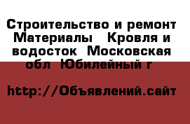 Строительство и ремонт Материалы - Кровля и водосток. Московская обл.,Юбилейный г.